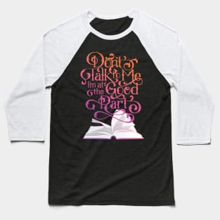 Books Don't Talk to Me I'm at the Good Part Baseball T-Shirt